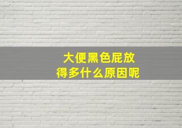 大便黑色屁放得多什么原因呢