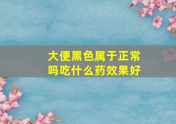 大便黑色属于正常吗吃什么药效果好