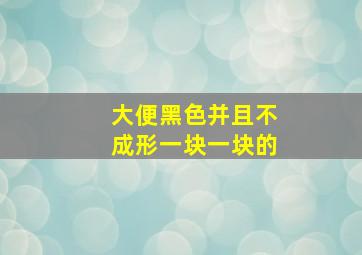 大便黑色并且不成形一块一块的