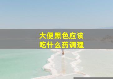 大便黑色应该吃什么药调理