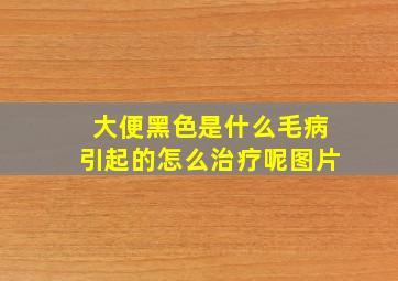 大便黑色是什么毛病引起的怎么治疗呢图片