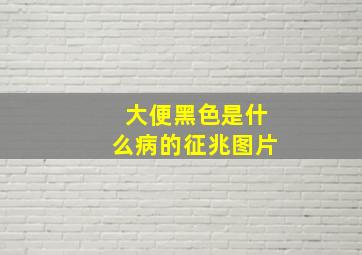 大便黑色是什么病的征兆图片