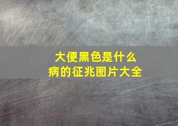 大便黑色是什么病的征兆图片大全