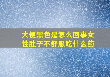 大便黑色是怎么回事女性肚子不舒服吃什么药