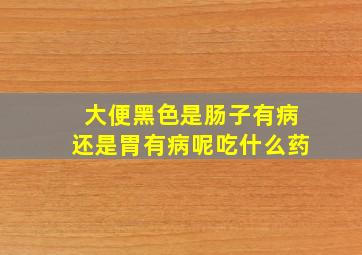 大便黑色是肠子有病还是胃有病呢吃什么药