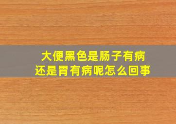 大便黑色是肠子有病还是胃有病呢怎么回事