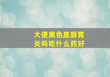 大便黑色是肠胃炎吗吃什么药好