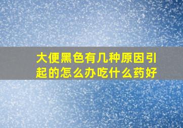 大便黑色有几种原因引起的怎么办吃什么药好