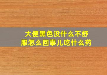 大便黑色没什么不舒服怎么回事儿吃什么药