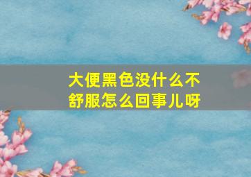 大便黑色没什么不舒服怎么回事儿呀