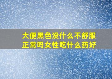 大便黑色没什么不舒服正常吗女性吃什么药好