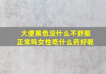 大便黑色没什么不舒服正常吗女性吃什么药好呢