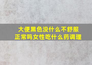 大便黑色没什么不舒服正常吗女性吃什么药调理