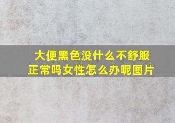 大便黑色没什么不舒服正常吗女性怎么办呢图片