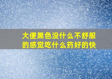 大便黑色没什么不舒服的感觉吃什么药好的快