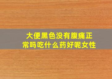 大便黑色没有腹痛正常吗吃什么药好呢女性