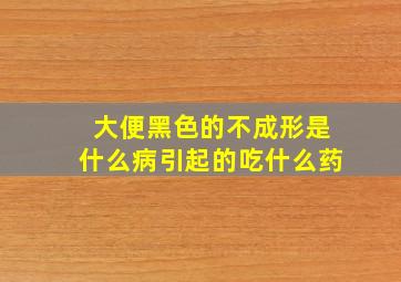 大便黑色的不成形是什么病引起的吃什么药