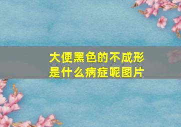 大便黑色的不成形是什么病症呢图片