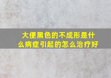 大便黑色的不成形是什么病症引起的怎么治疗好