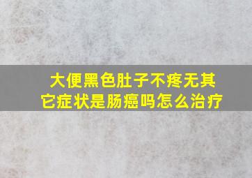 大便黑色肚子不疼无其它症状是肠癌吗怎么治疗