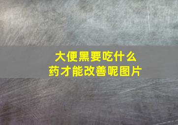 大便黑要吃什么药才能改善呢图片