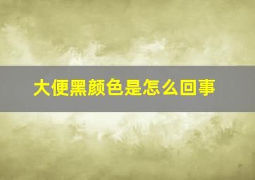 大便黑颜色是怎么回事