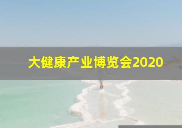 大健康产业博览会2020