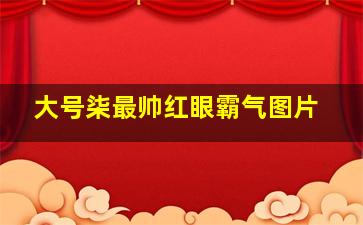 大号柒最帅红眼霸气图片