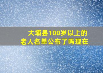 大埔县100岁以上的老人名单公布了吗现在