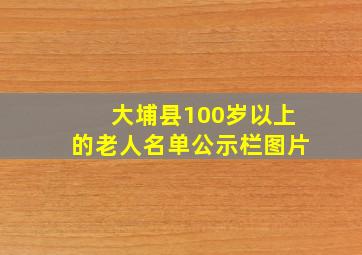 大埔县100岁以上的老人名单公示栏图片