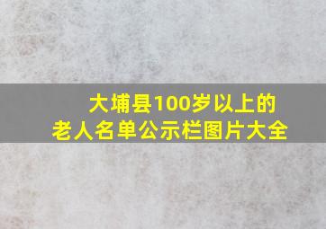 大埔县100岁以上的老人名单公示栏图片大全