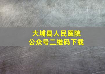 大埔县人民医院公众号二维码下载