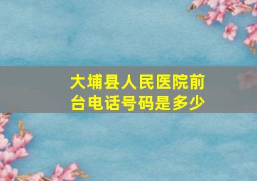 大埔县人民医院前台电话号码是多少