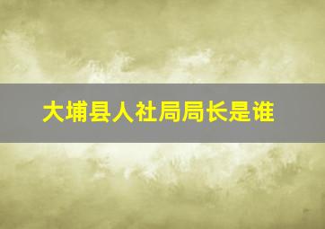 大埔县人社局局长是谁