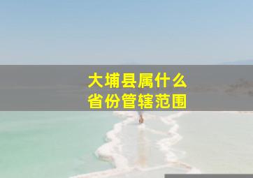 大埔县属什么省份管辖范围