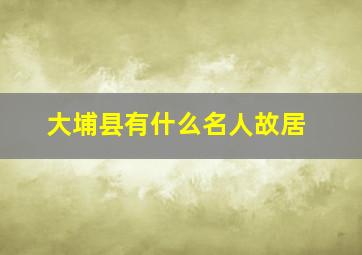 大埔县有什么名人故居