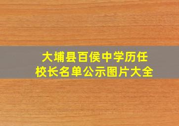 大埔县百侯中学历任校长名单公示图片大全