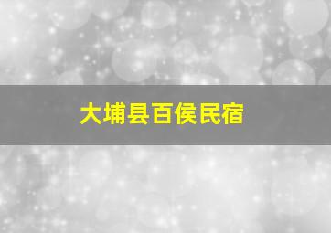 大埔县百侯民宿