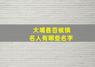 大埔县百候镇名人有哪些名字