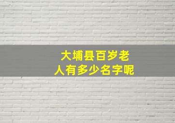 大埔县百岁老人有多少名字呢