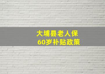 大埔县老人保60岁补贴政策