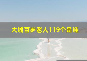 大埔百岁老人119个是谁