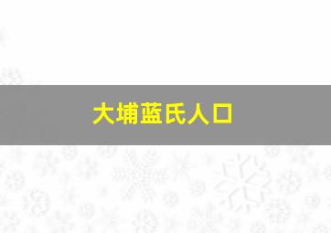 大埔蓝氏人口