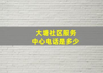 大塘社区服务中心电话是多少