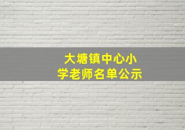 大塘镇中心小学老师名单公示