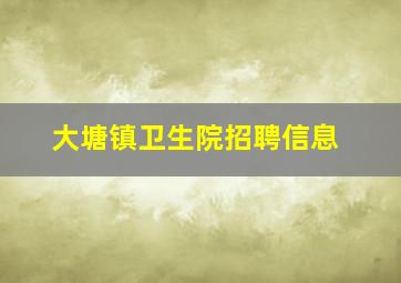 大塘镇卫生院招聘信息