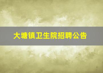 大塘镇卫生院招聘公告