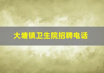 大塘镇卫生院招聘电话