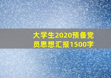 大学生2020预备党员思想汇报1500字