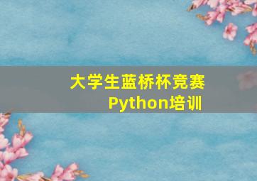 大学生蓝桥杯竞赛Python培训